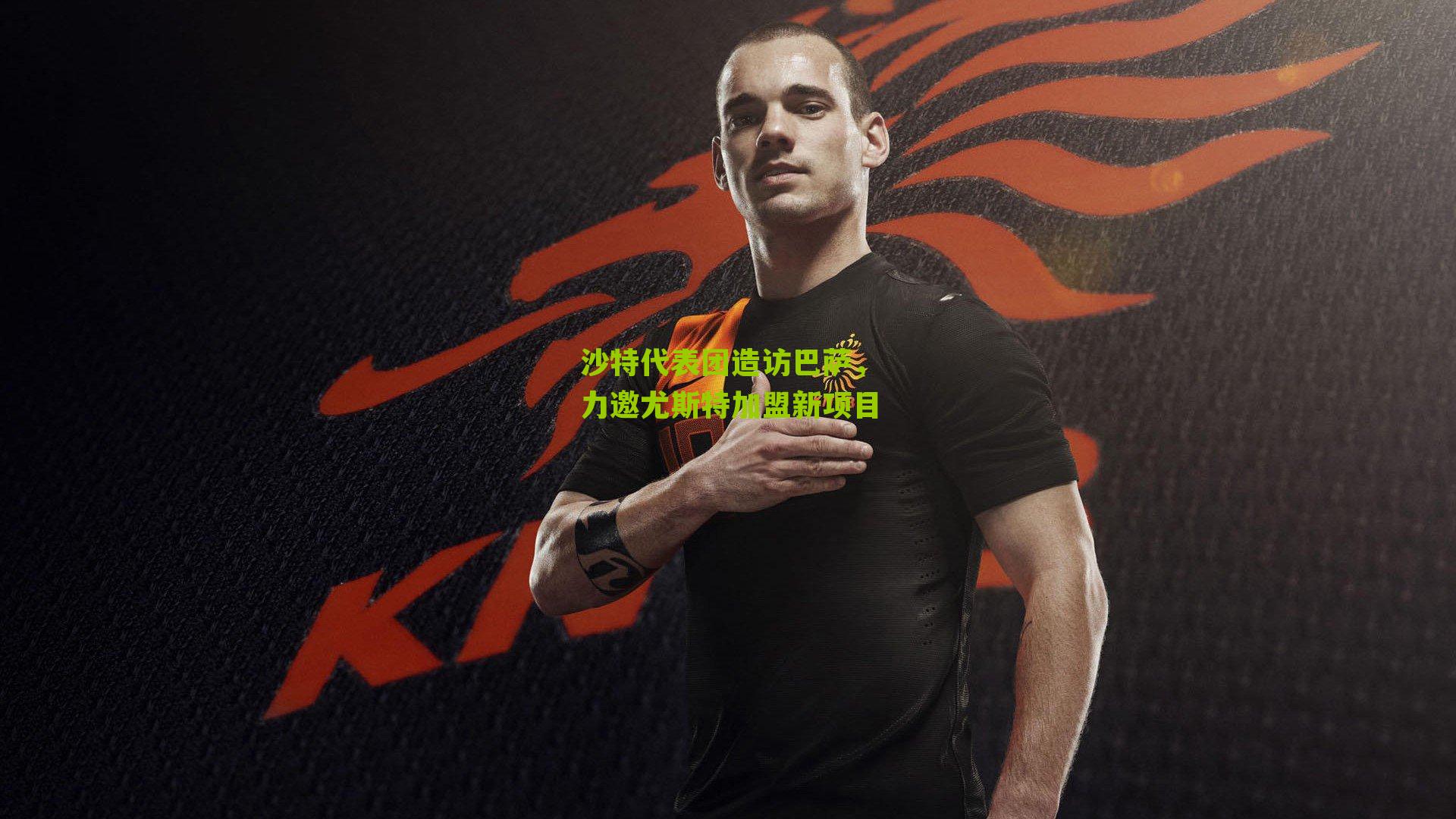 沙特代表团造访巴萨，力邀尤斯特加盟新项目