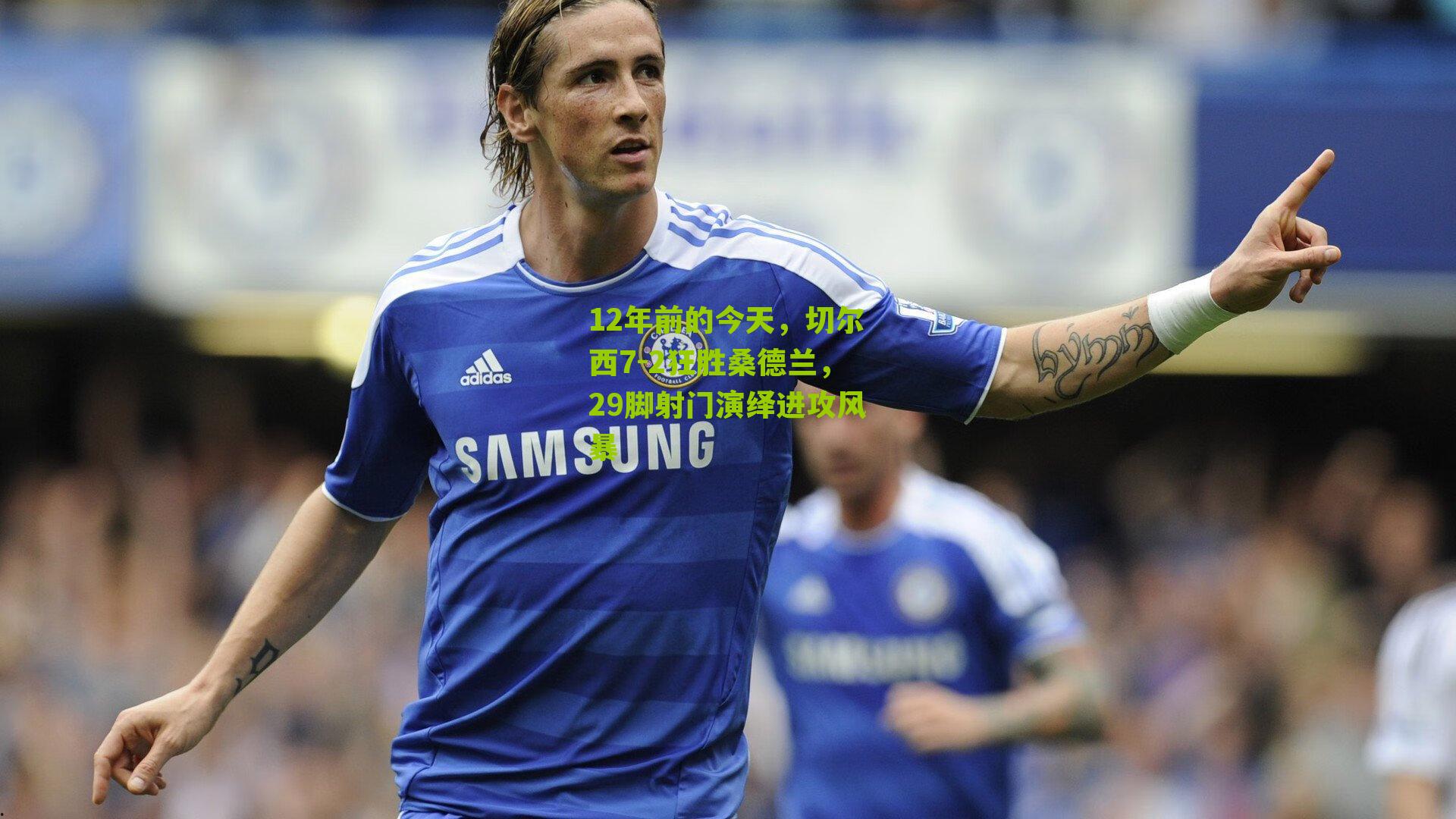 12年前的今天，切尔西7-2狂胜桑德兰，29脚射门演绎进攻风暴