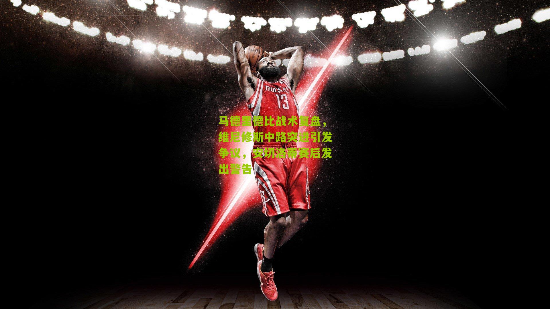 马德里德比战术复盘,维尼修斯中路突进引发争议,安切洛蒂赛后发出警告