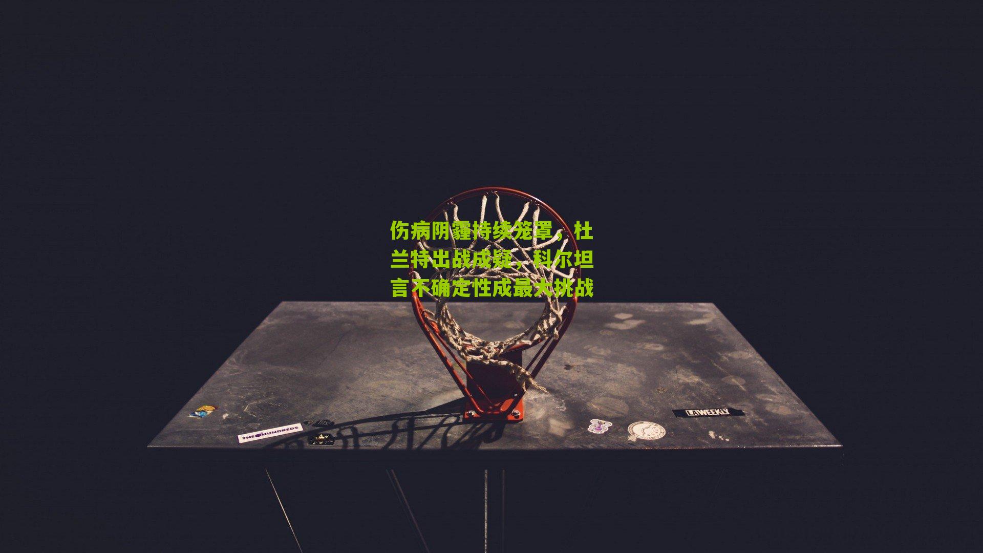 伤病阴霾持续笼罩，杜兰特出战成疑，科尔坦言不确定性成最大挑战