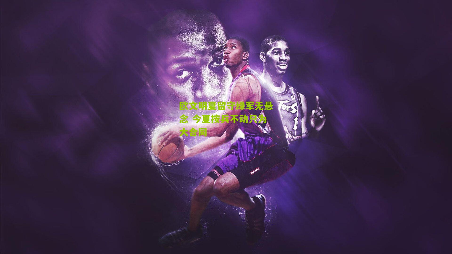 欧文明夏留守绿军无悬念 今夏按兵不动只为大合同