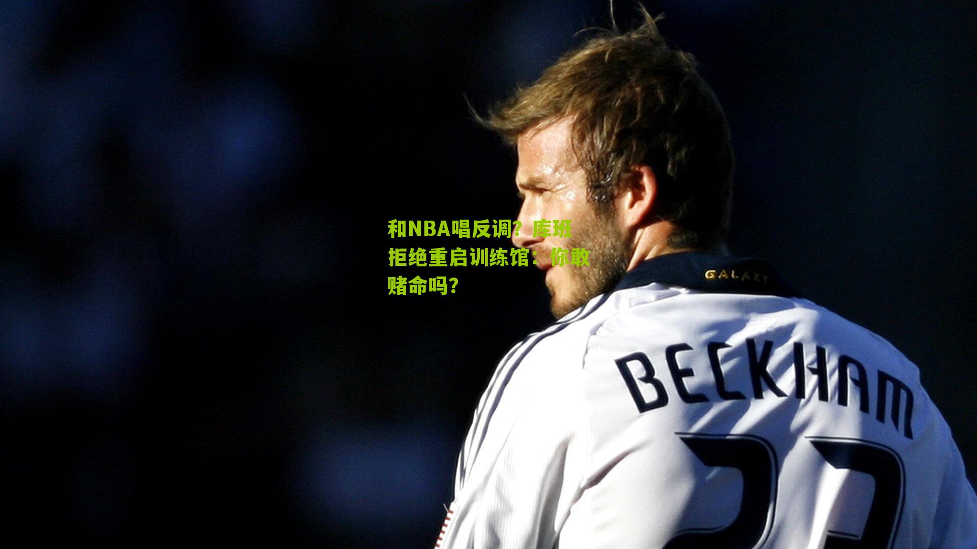 和NBA唱反调？库班拒绝重启训练馆：你敢赌命吗？