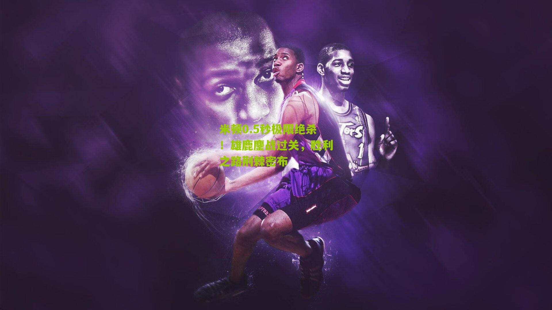 米顿0.5秒极限绝杀！雄鹿鏖战过关，胜利之路荆棘密布