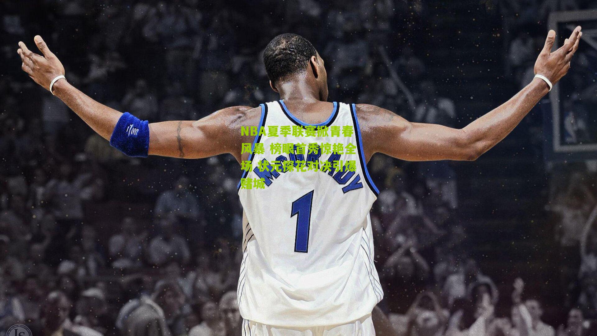 NBA夏季联赛掀青春风暴 榜眼首秀惊艳全场 状元探花对决引爆赌城