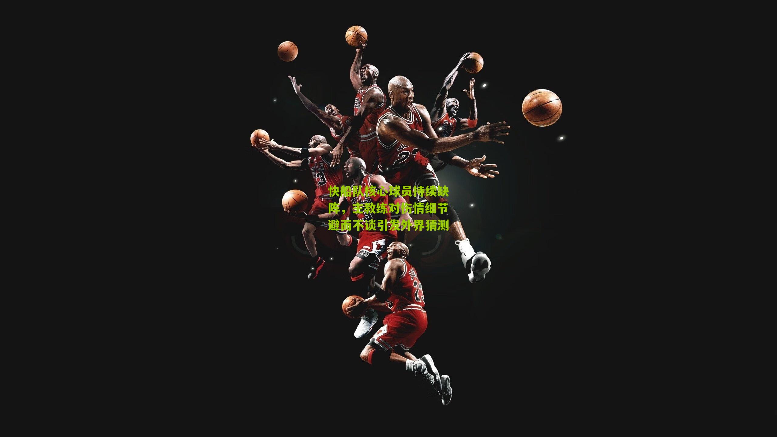 快船队核心球员持续缺阵，主教练对伤情细节避而不谈引发外界猜测