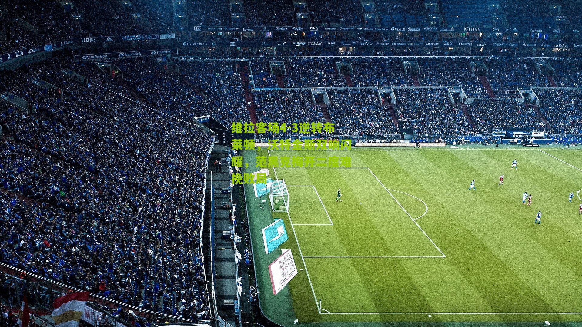 维拉客场4-3逆转布莱顿，沃特金斯双响闪耀，范黑克梅开二度难挽败局