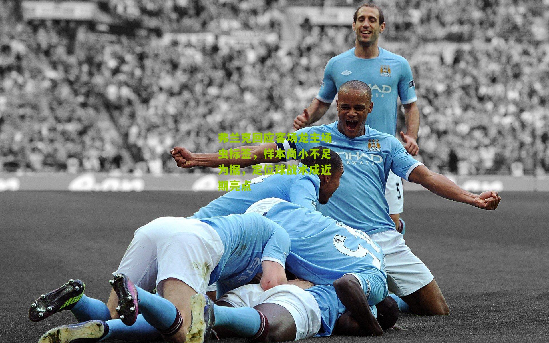 弗兰克回应客场龙主场虫标签，样本尚小不足为据，定位球战术成近期亮点