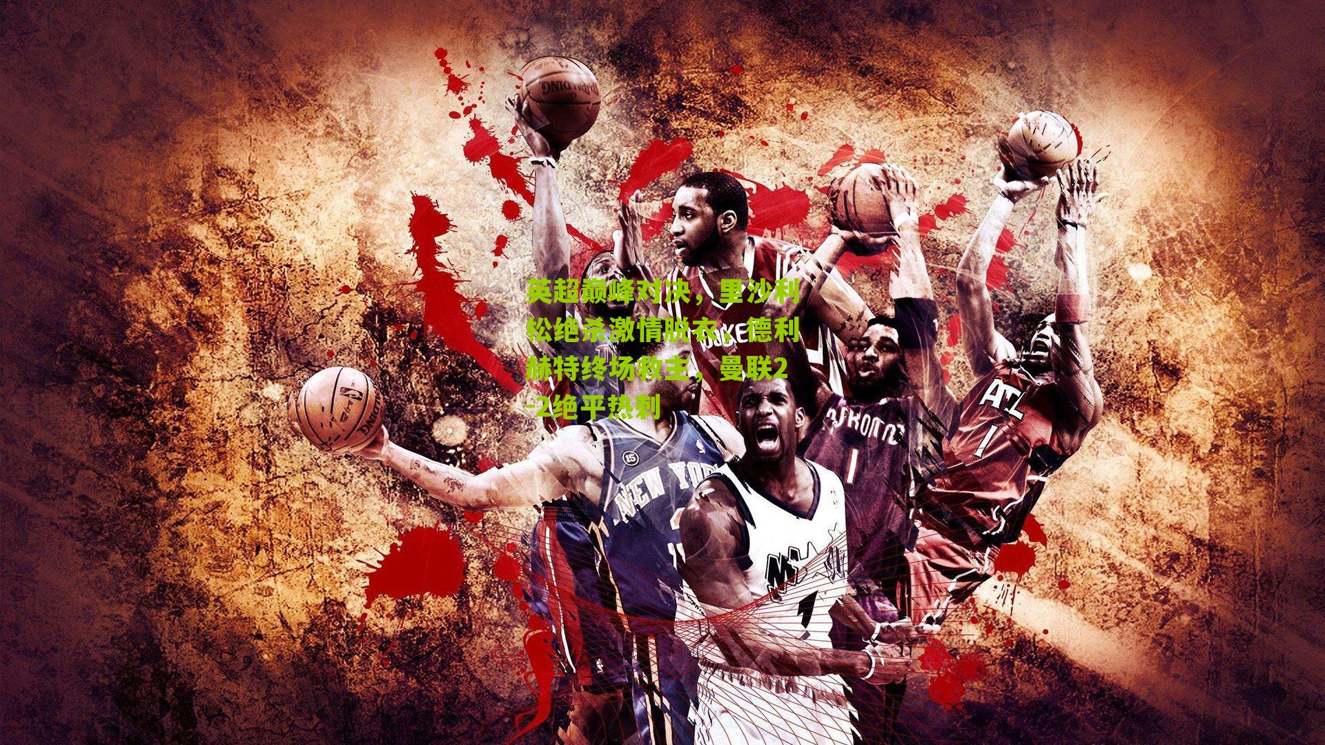 英超巅峰对决，里沙利松绝杀激情脱衣，德利赫特终场救主，曼联2-2绝平热刺