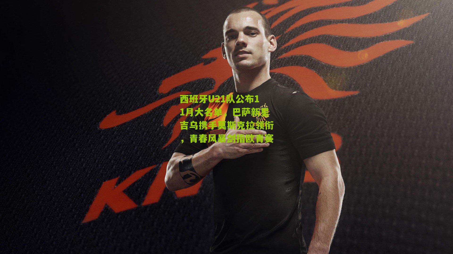 西班牙U21队公布11月大名单，巴萨新星吉乌携手莫斯克拉领衔，青春风暴剑指欧青赛