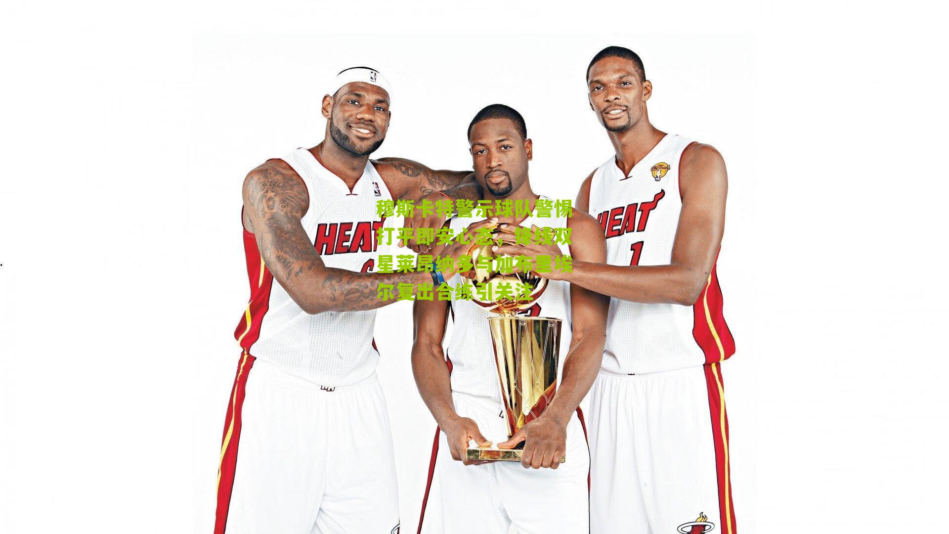 穆斯卡特警示球队警惕打平即安心态，锋线双星莱昂纳多与加布里埃尔复出合练引关注