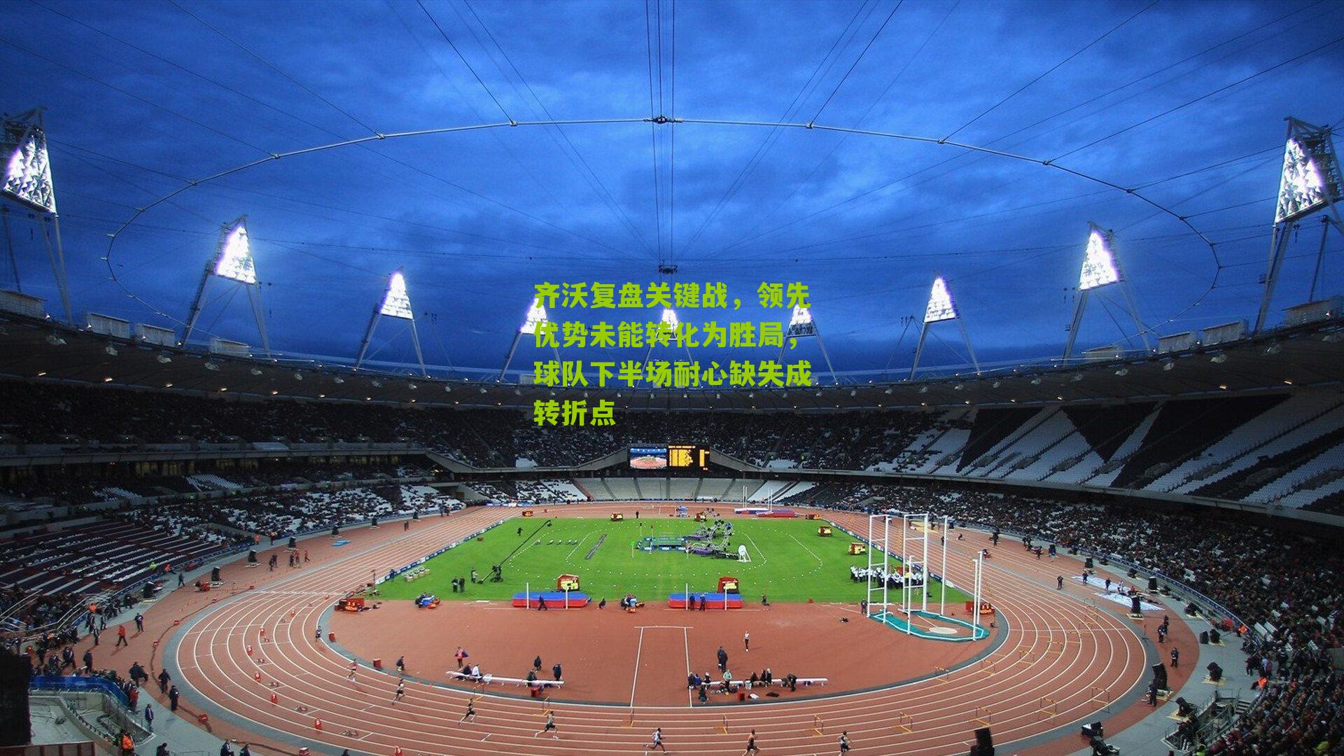 齐沃复盘关键战，领先优势未能转化为胜局，球队下半场耐心缺失成转折点